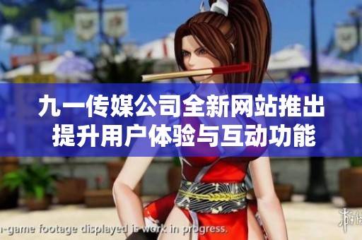 九一传媒公司全新网站推出 提升用户体验与互动功能