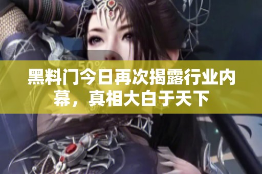 黑料门今日再次揭露行业内幕，真相大白于天下