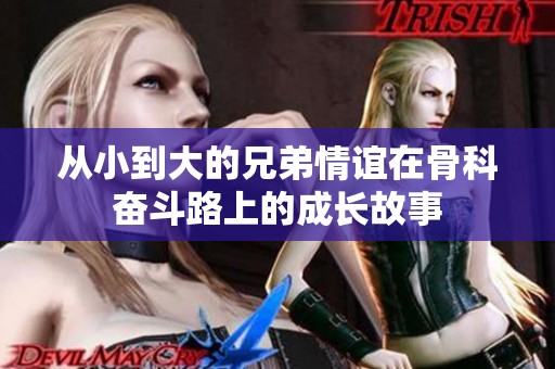 从小到大的兄弟情谊在骨科奋斗路上的成长故事