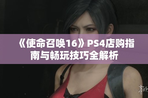 《使命召唤16》PS4店购指南与畅玩技巧全解析