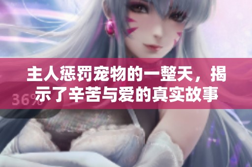 主人惩罚宠物的一整天，揭示了辛苦与爱的真实故事