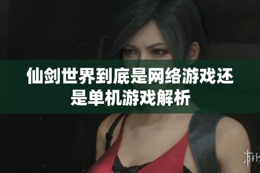 仙剑世界到底是网络游戏还是单机游戏解析