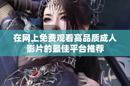 在网上免费观看高品质成人影片的最佳平台推荐