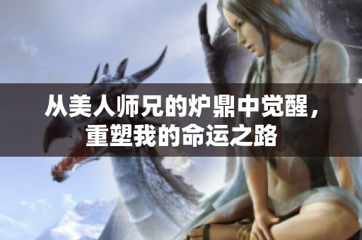 从美人师兄的炉鼎中觉醒，重塑我的命运之路