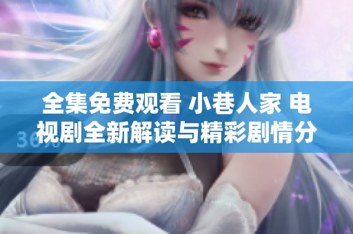 全集免费观看 小巷人家 电视剧全新解读与精彩剧情分析