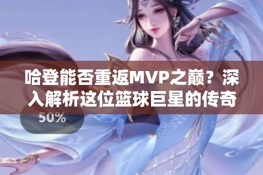 哈登能否重返MVP之巅？深入解析这位篮球巨星的传奇之路