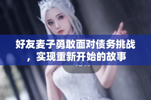 好友麦子勇敢面对债务挑战，实现重新开始的故事