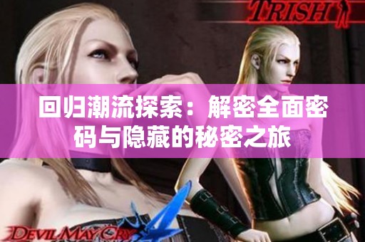 回归潮流探索：解密全面密码与隐藏的秘密之旅
