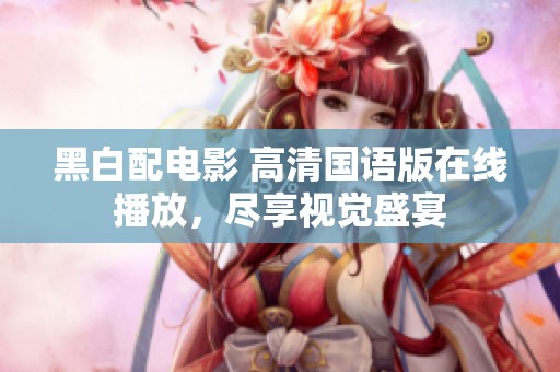 黑白配电影 高清国语版在线播放，尽享视觉盛宴