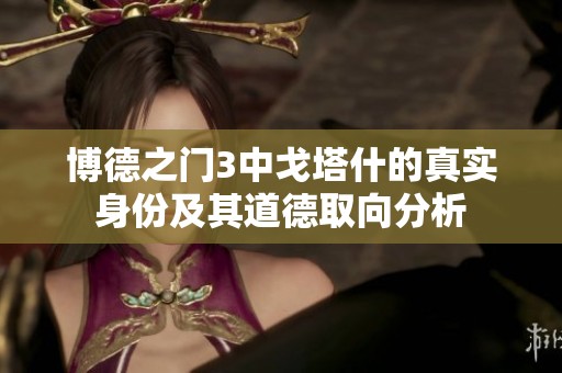 博德之门3中戈塔什的真实身份及其道德取向分析
