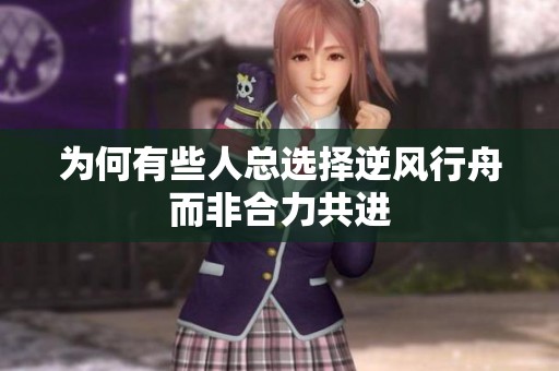为何有些人总选择逆风行舟而非合力共进
