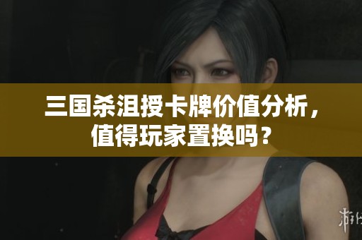 三国杀沮授卡牌价值分析，值得玩家置换吗？
