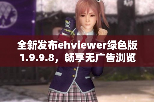 全新发布ehviewer绿色版1.9.9.8，畅享无广告浏览体验
