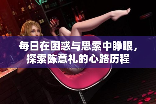 每日在困惑与思索中睁眼，探索陈意礼的心路历程