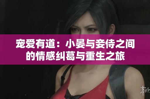 宠爱有道：小晏与妾侍之间的情感纠葛与重生之旅