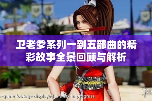 卫老爹系列一到五部曲的精彩故事全景回顾与解析