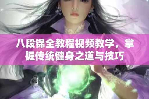 八段锦全教程视频教学，掌握传统健身之道与技巧