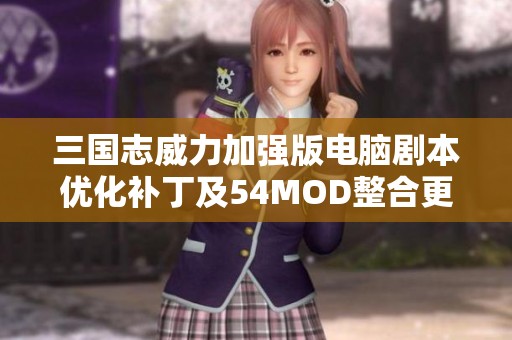 三国志威力加强版电脑剧本优化补丁及54MOD整合更新指南