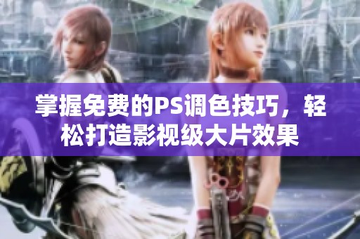 掌握免费的PS调色技巧，轻松打造影视级大片效果