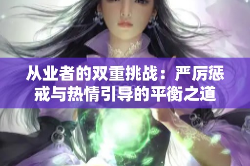从业者的双重挑战：严厉惩戒与热情引导的平衡之道