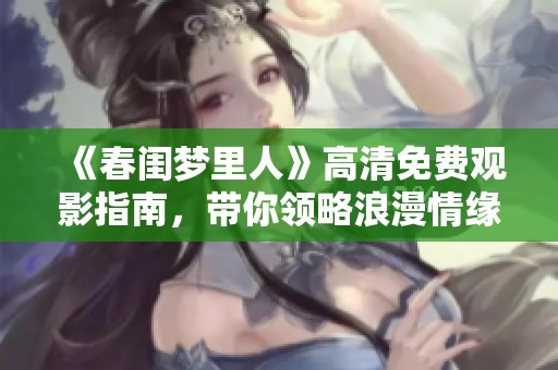 《春闺梦里人》高清免费观影指南，带你领略浪漫情缘