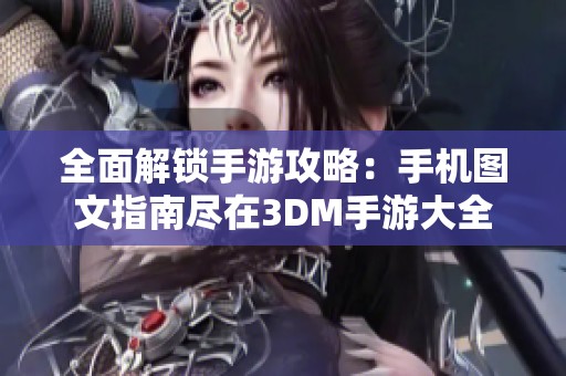 全面解锁手游攻略：手机图文指南尽在3DM手游大全