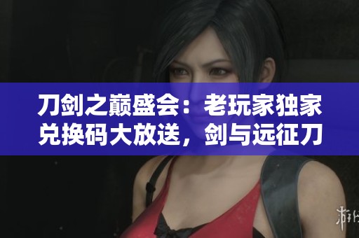 刀剑之巅盛会：老玩家独家兑换码大放送，剑与远征刀塔传奇尽享福利
