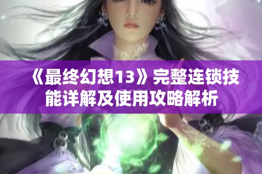 《最终幻想13》完整连锁技能详解及使用攻略解析