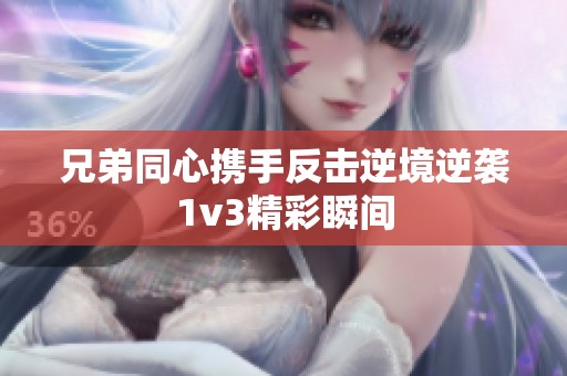 兄弟同心携手反击逆境逆袭1v3精彩瞬间