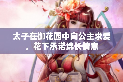 太子在御花园中向公主求爱，花下承诺绵长情意