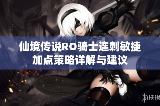仙境传说RO骑士连刺敏捷加点策略详解与建议