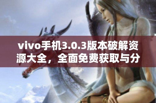 vivo手机3.0.3版本破解资源大全，全面免费获取与分享