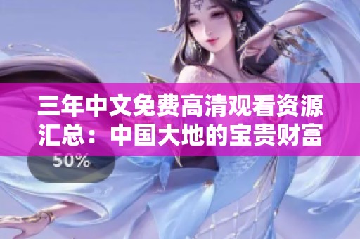 三年中文免费高清观看资源汇总：中国大地的宝贵财富与探索