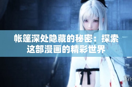 帐篷深处隐藏的秘密：探索这部漫画的精彩世界