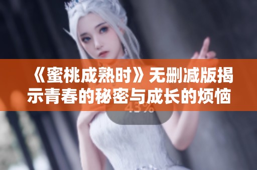 《蜜桃成熟时》无删减版揭示青春的秘密与成长的烦恼