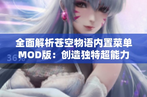 全面解析苍空物语内置菜单MOD版：创造独特超能力角色的无尽可能