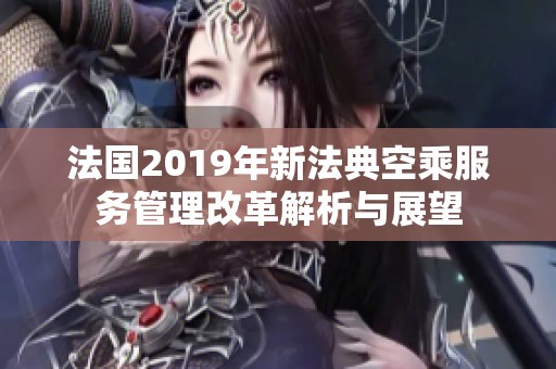 法国2019年新法典空乘服务管理改革解析与展望
