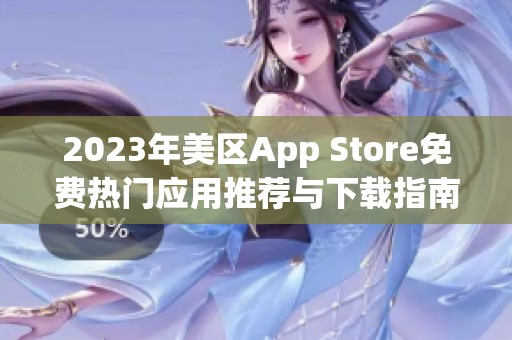 2023年美区App Store免费热门应用推荐与下载指南