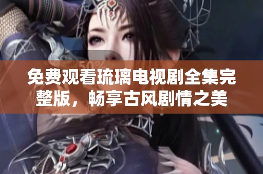 免费观看琉璃电视剧全集完整版，畅享古风剧情之美