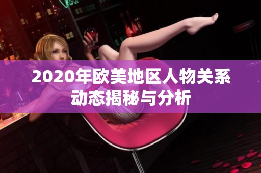 2020年欧美地区人物关系动态揭秘与分析