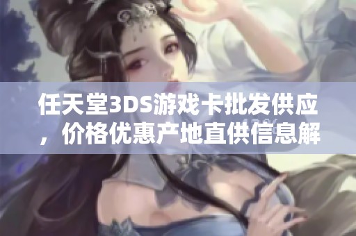 任天堂3DS游戏卡批发供应，价格优惠产地直供信息解析