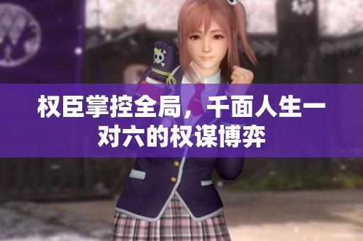 权臣掌控全局，千面人生一对六的权谋博弈