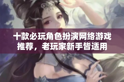 十款必玩角色扮演网络游戏推荐，老玩家新手皆适用