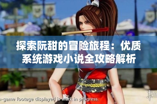 探索阮甜的冒险旅程：优质系统游戏小说全攻略解析