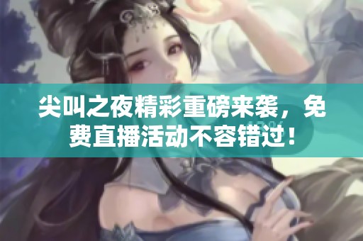 尖叫之夜精彩重磅来袭，免费直播活动不容错过！