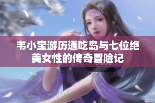 韦小宝游历通吃岛与七位绝美女性的传奇冒险记