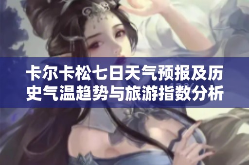卡尔卡松七日天气预报及历史气温趋势与旅游指数分析