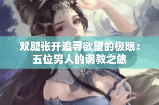 双腿张开追寻欲望的极限：五位男人的调教之旅