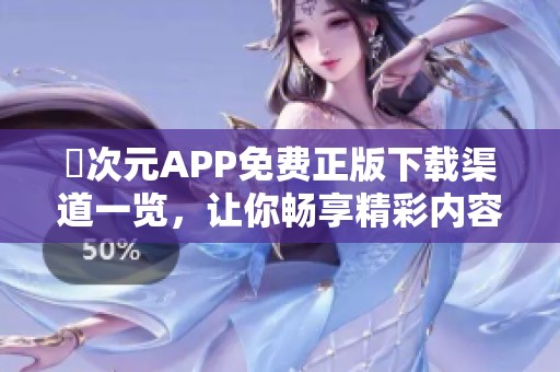 囧次元APP免费正版下载渠道一览，让你畅享精彩内容