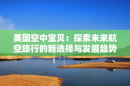 美国空中宝贝：探索未来航空旅行的新选择与发展趋势